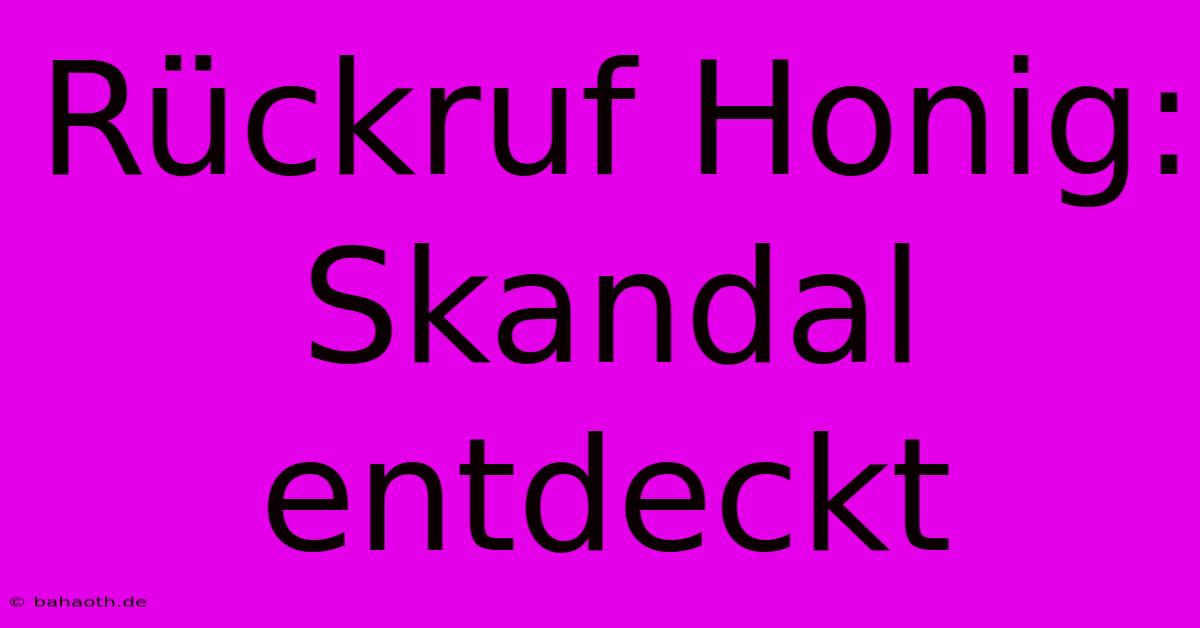 Rückruf Honig: Skandal Entdeckt