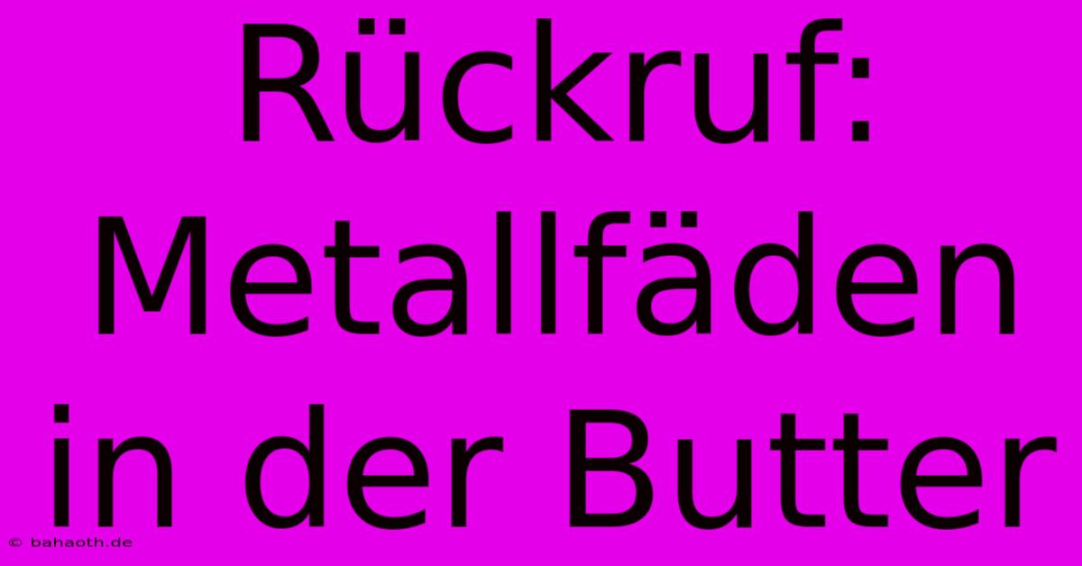 Rückruf: Metallfäden In Der Butter