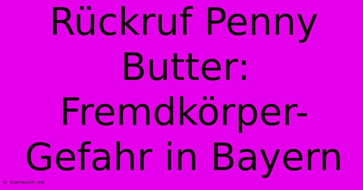 Rückruf Penny Butter: Fremdkörper-Gefahr In Bayern