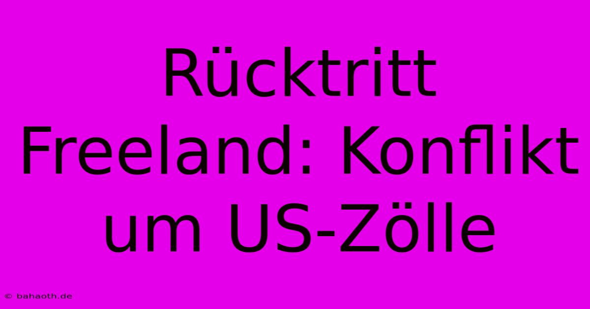 Rücktritt Freeland: Konflikt Um US-Zölle