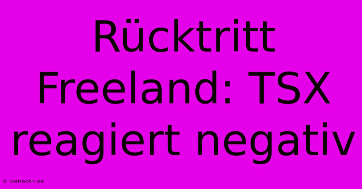 Rücktritt Freeland: TSX Reagiert Negativ