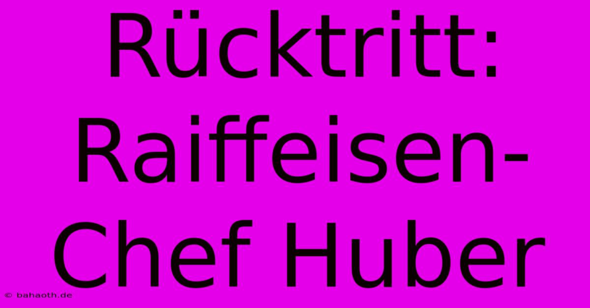 Rücktritt: Raiffeisen-Chef Huber