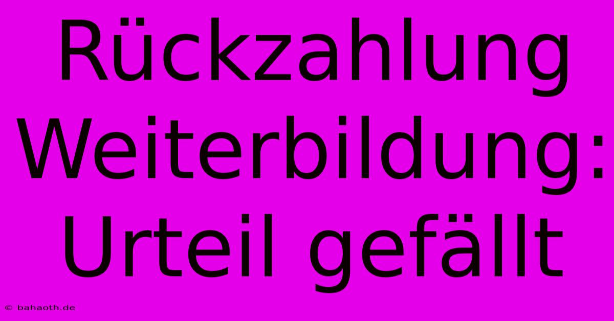 Rückzahlung Weiterbildung: Urteil Gefällt