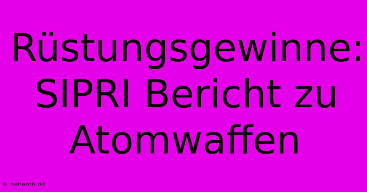 Rüstungsgewinne: SIPRI Bericht Zu Atomwaffen