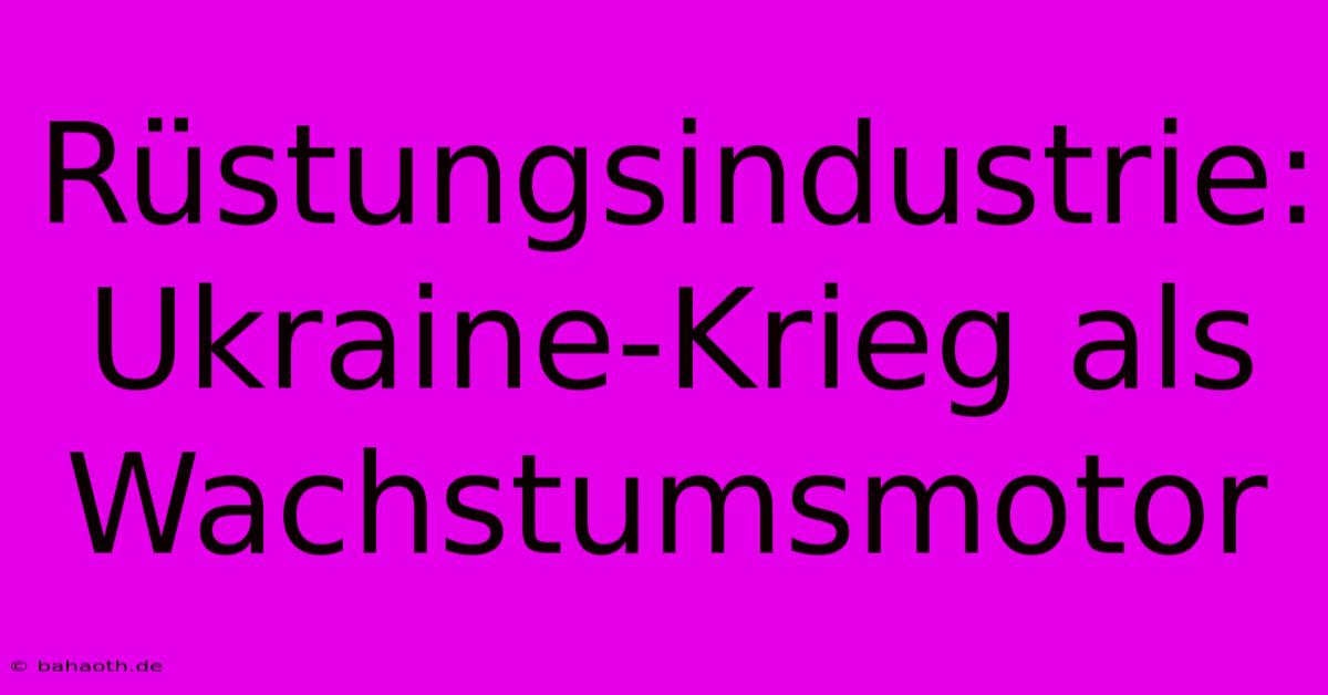 Rüstungsindustrie: Ukraine-Krieg Als Wachstumsmotor