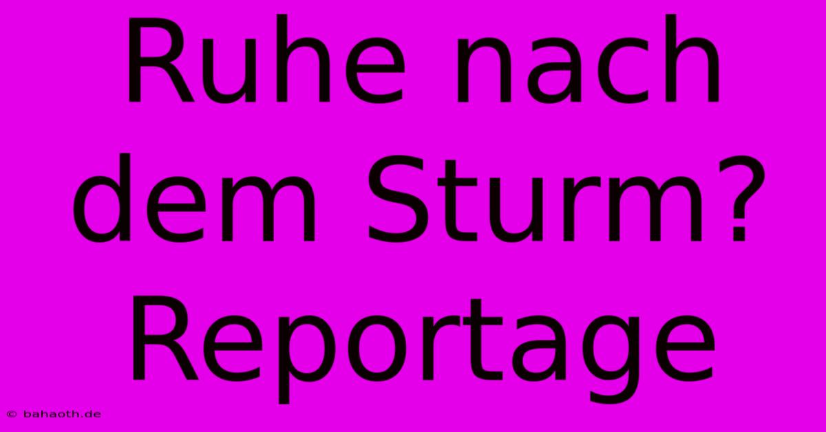 Ruhe Nach Dem Sturm? Reportage