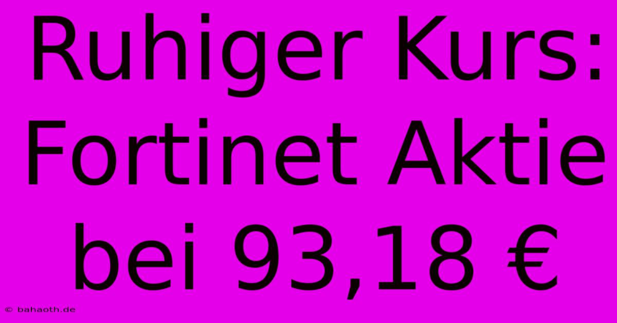 Ruhiger Kurs: Fortinet Aktie Bei 93,18 €