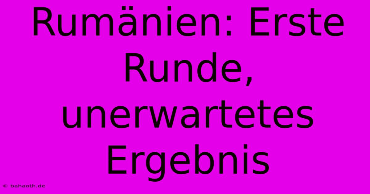 Rumänien: Erste Runde, Unerwartetes Ergebnis