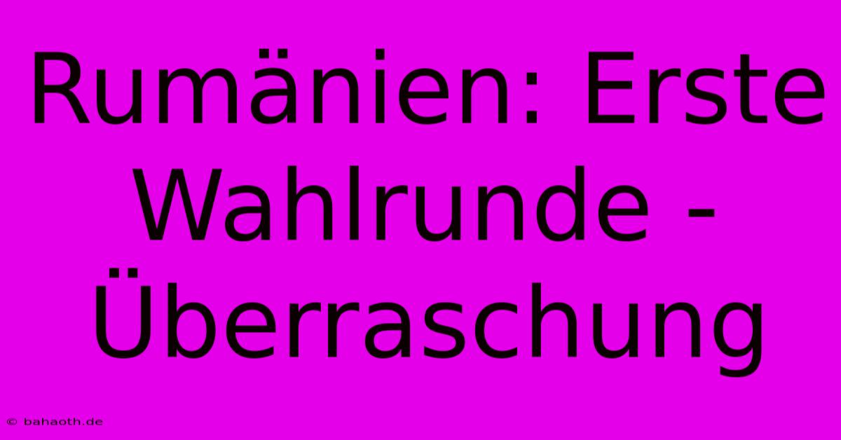 Rumänien: Erste Wahlrunde - Überraschung