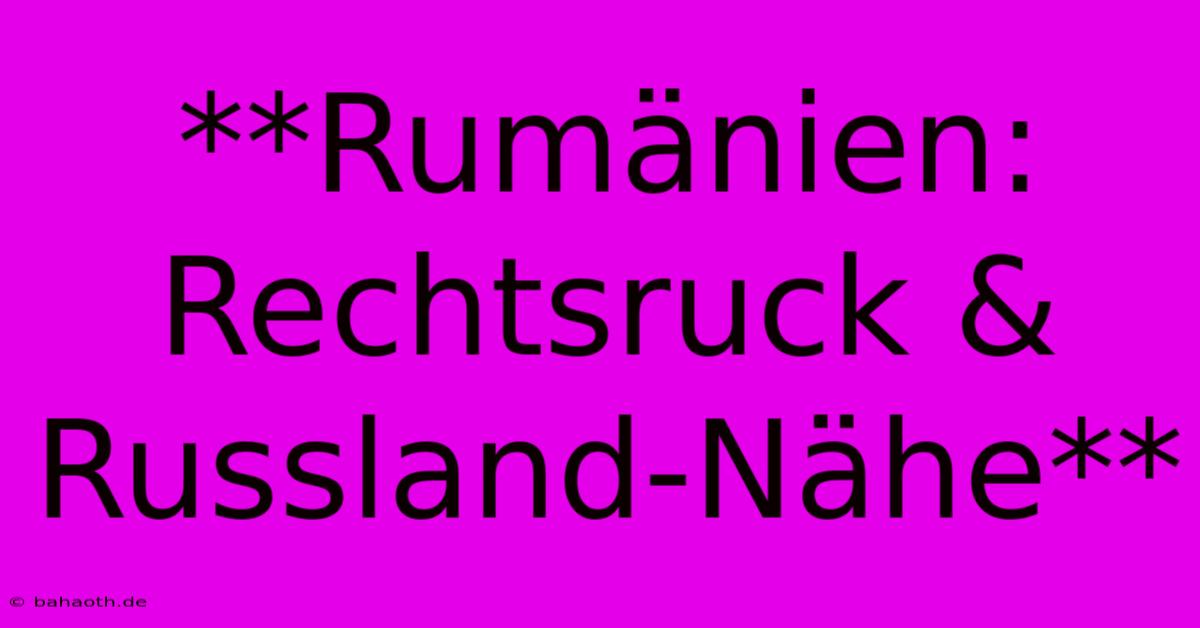 **Rumänien: Rechtsruck & Russland-Nähe**