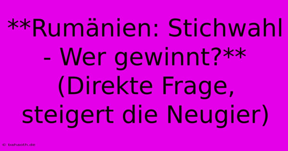 **Rumänien: Stichwahl - Wer Gewinnt?** (Direkte Frage, Steigert Die Neugier)