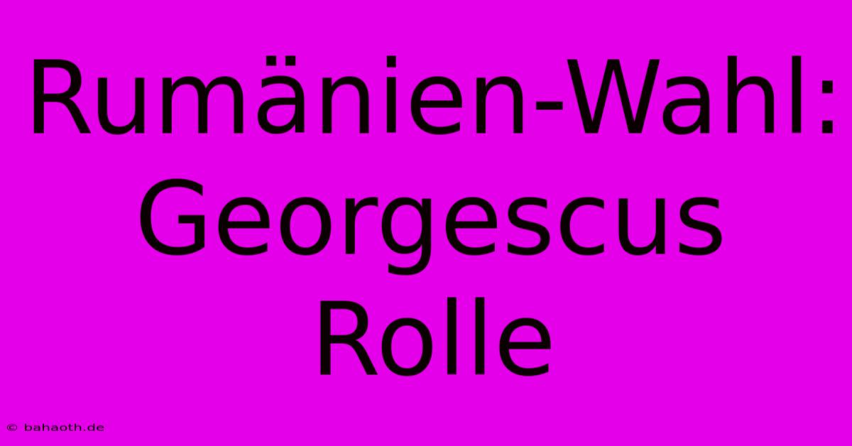 Rumänien-Wahl:  Georgescus Rolle