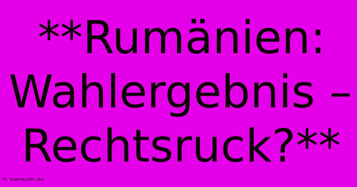 **Rumänien: Wahlergebnis – Rechtsruck?**