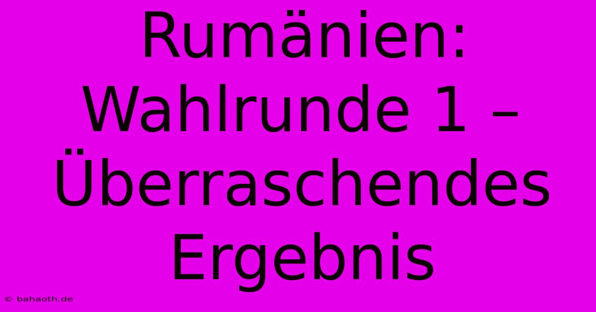 Rumänien: Wahlrunde 1 – Überraschendes Ergebnis