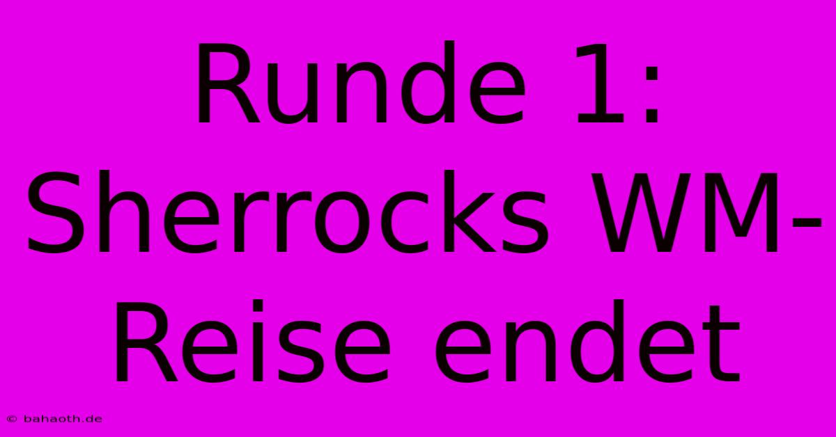 Runde 1:  Sherrocks WM-Reise Endet