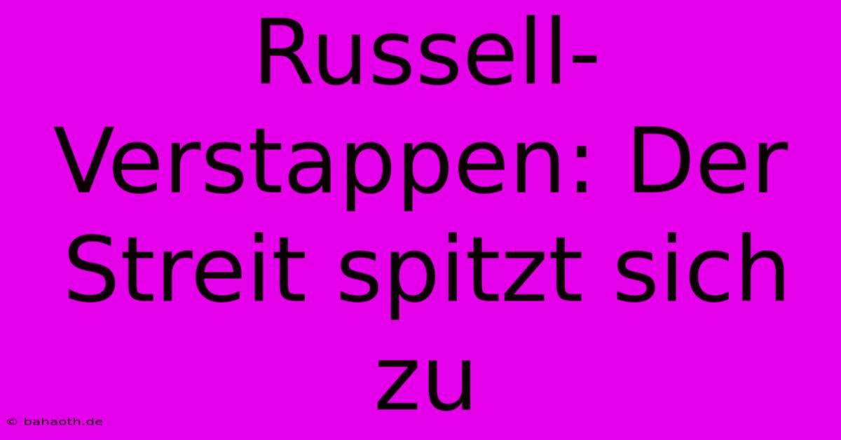 Russell-Verstappen: Der Streit Spitzt Sich Zu