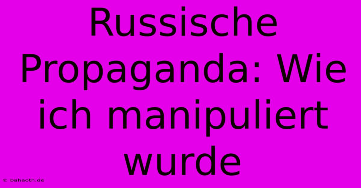 Russische Propaganda: Wie Ich Manipuliert Wurde