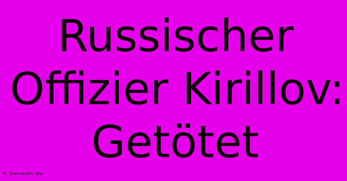 Russischer Offizier Kirillov: Getötet