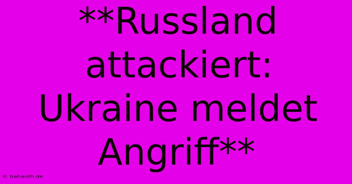 **Russland Attackiert:  Ukraine Meldet Angriff**