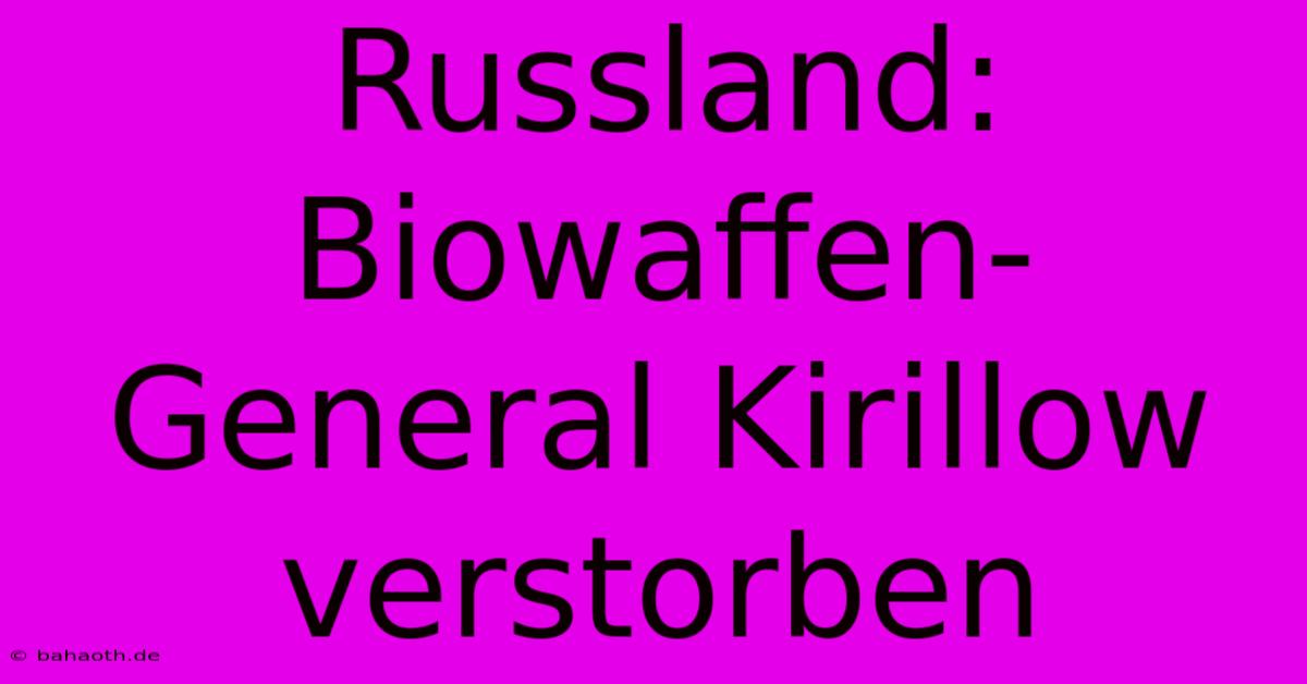 Russland: Biowaffen-General Kirillow Verstorben