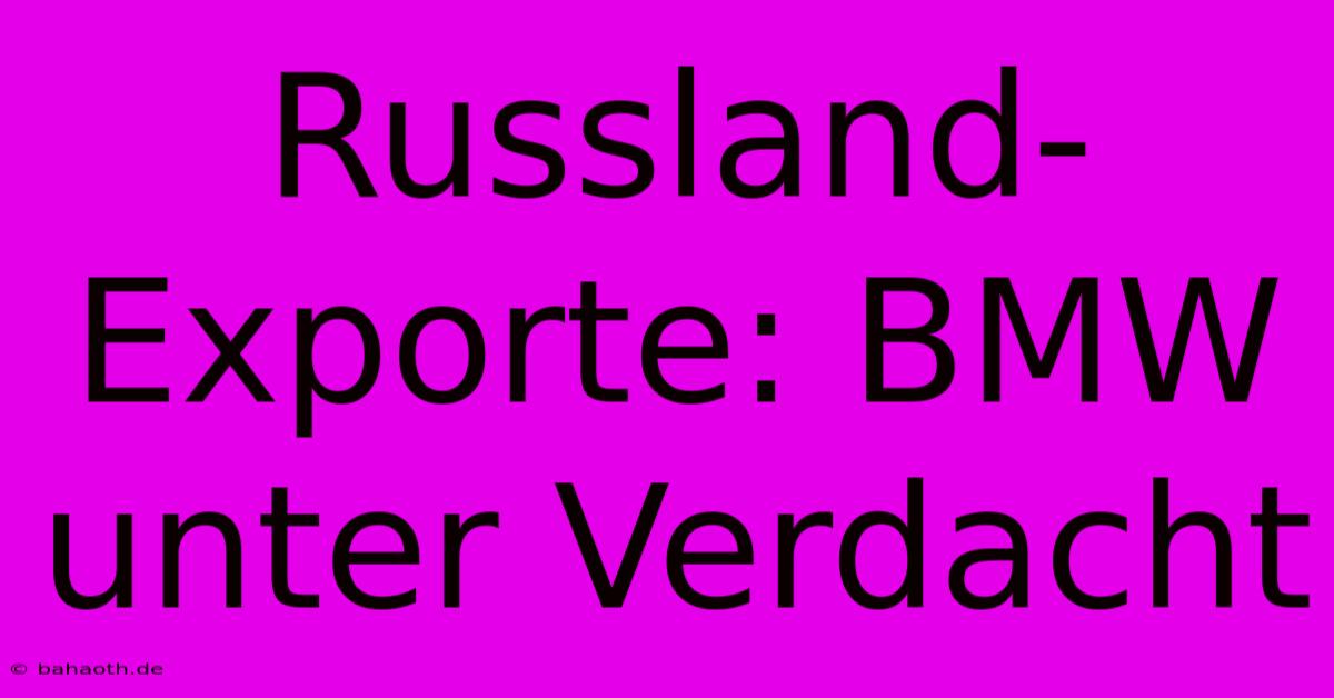 Russland-Exporte: BMW Unter Verdacht