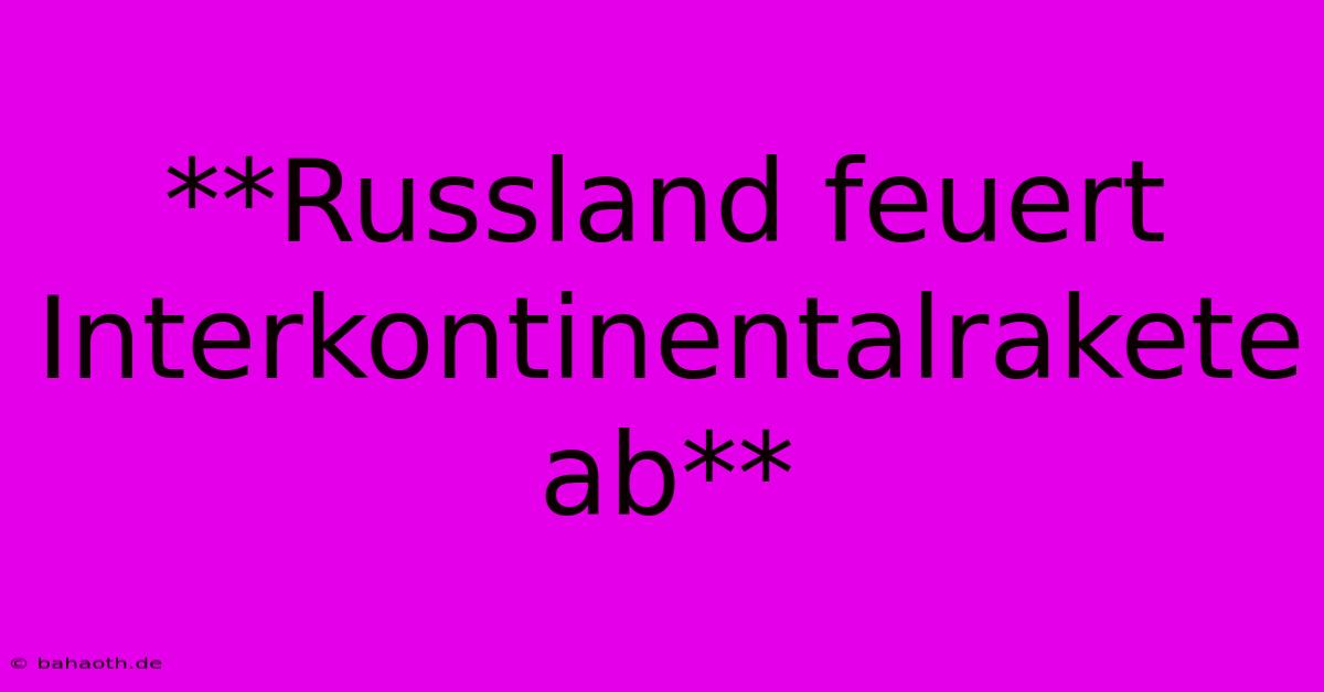 **Russland Feuert Interkontinentalrakete Ab**