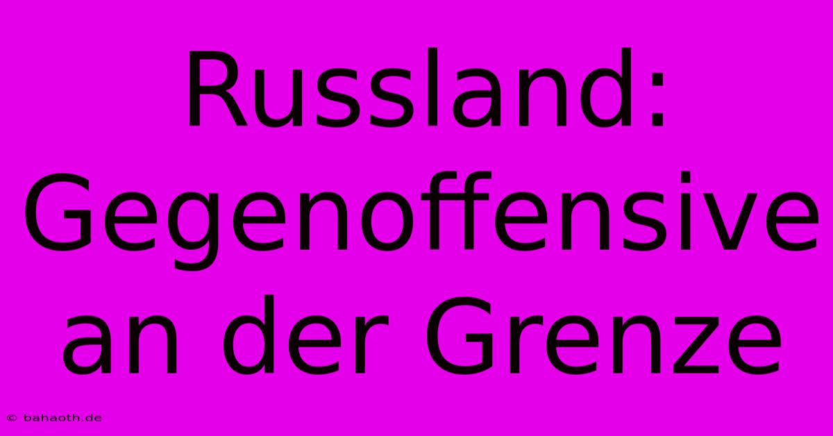 Russland: Gegenoffensive An Der Grenze