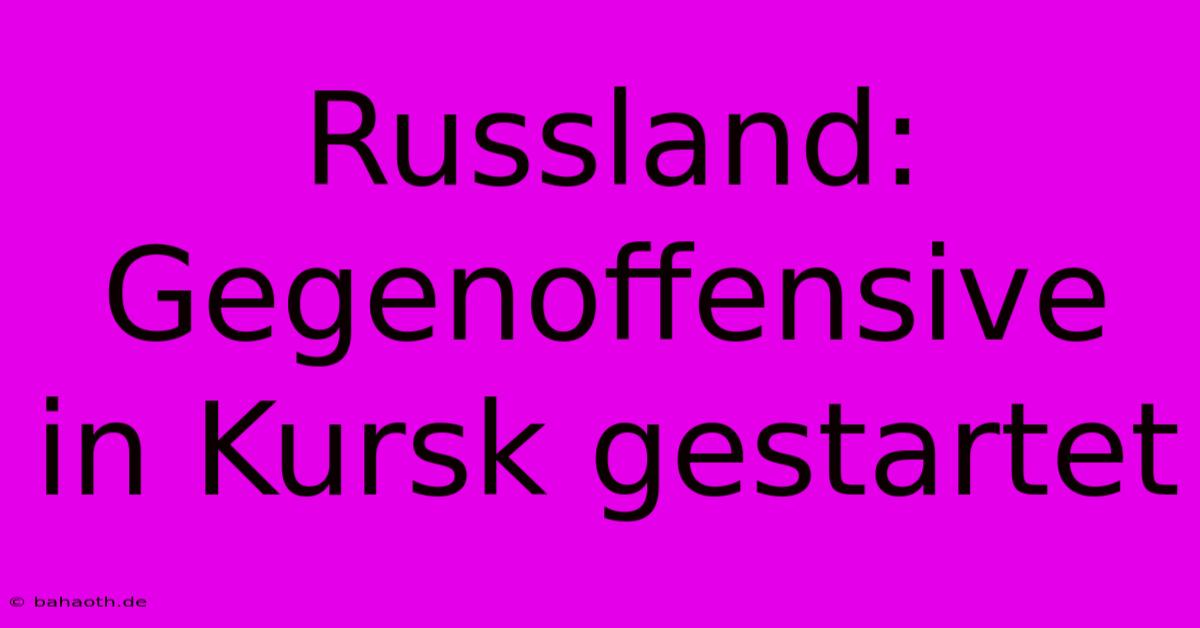 Russland: Gegenoffensive In Kursk Gestartet