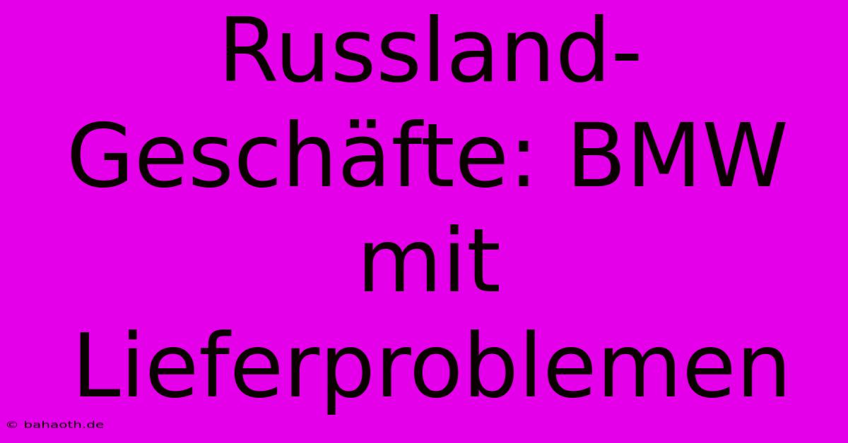 Russland-Geschäfte: BMW Mit Lieferproblemen