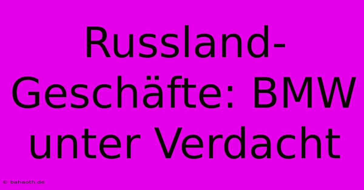 Russland-Geschäfte: BMW Unter Verdacht