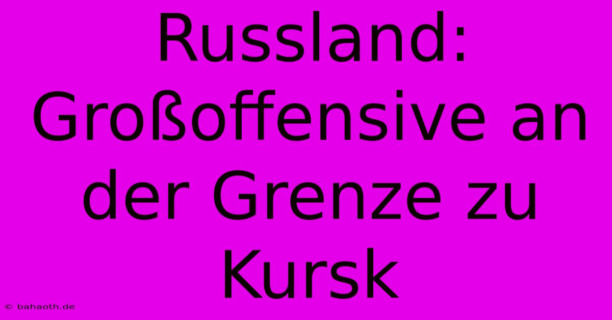 Russland: Großoffensive An Der Grenze Zu Kursk