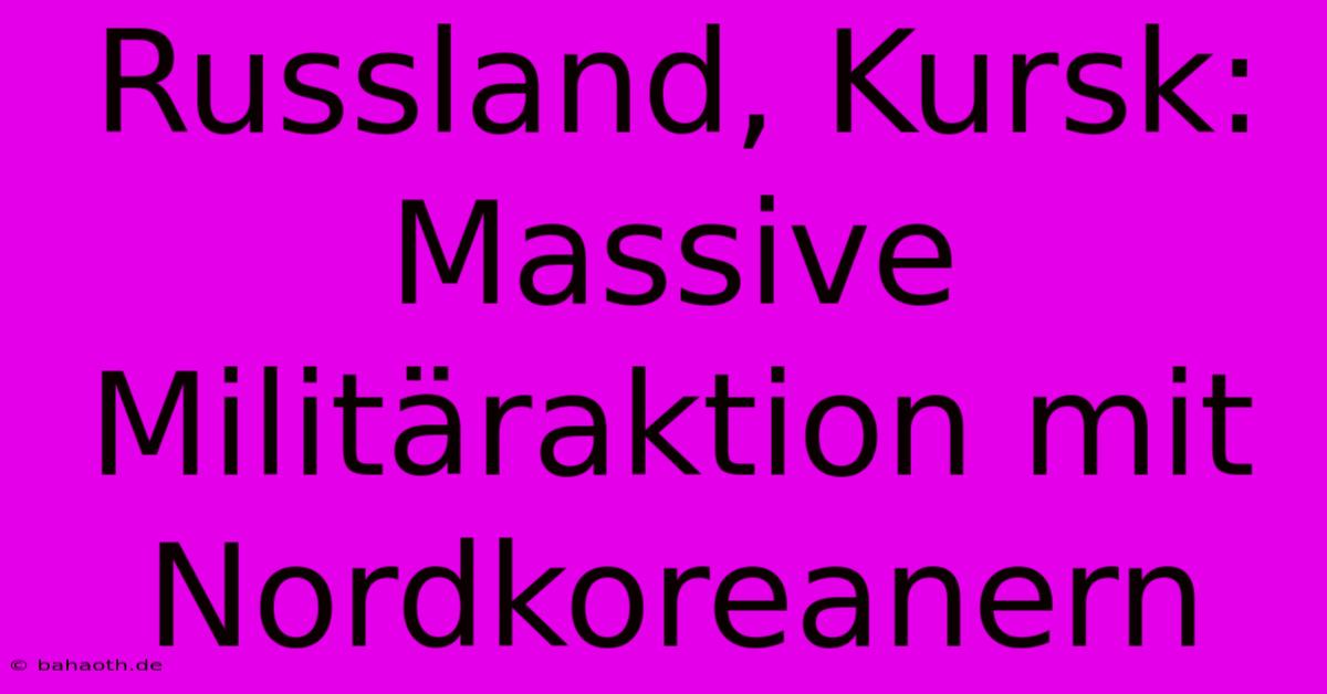 Russland, Kursk: Massive Militäraktion Mit Nordkoreanern