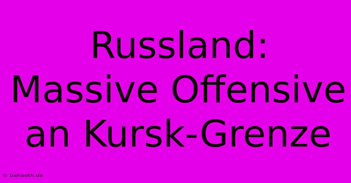 Russland: Massive Offensive An Kursk-Grenze