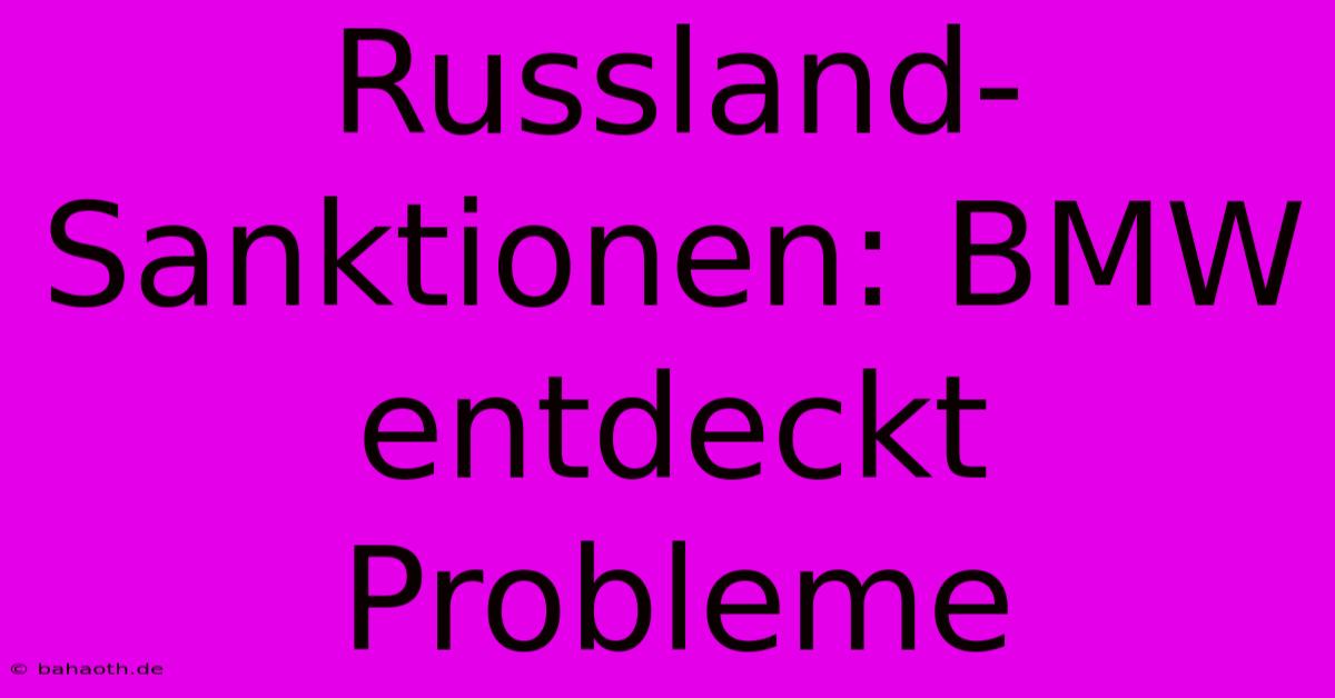 Russland-Sanktionen: BMW Entdeckt Probleme