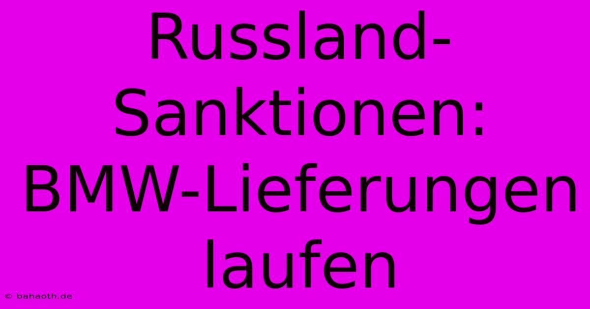 Russland-Sanktionen: BMW-Lieferungen Laufen