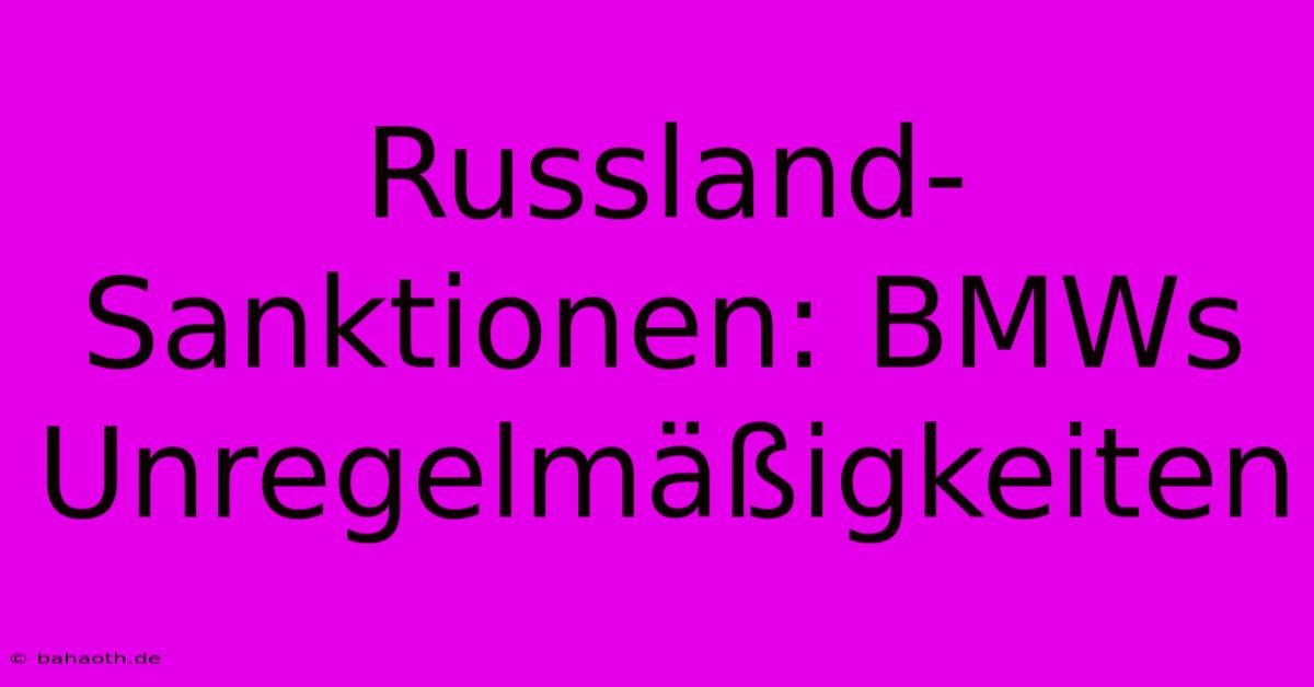 Russland-Sanktionen: BMWs  Unregelmäßigkeiten