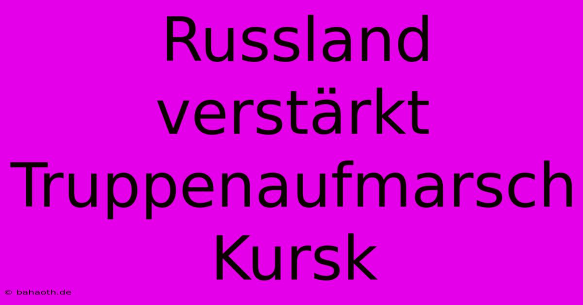 Russland Verstärkt Truppenaufmarsch Kursk