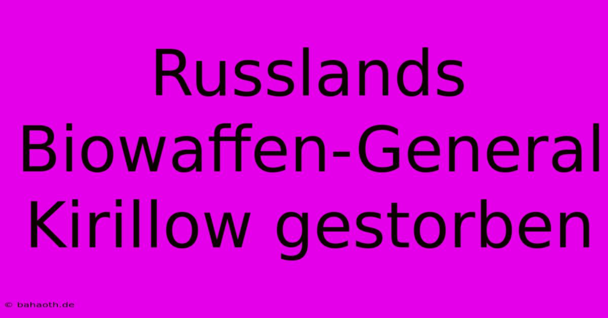 Russlands Biowaffen-General Kirillow Gestorben