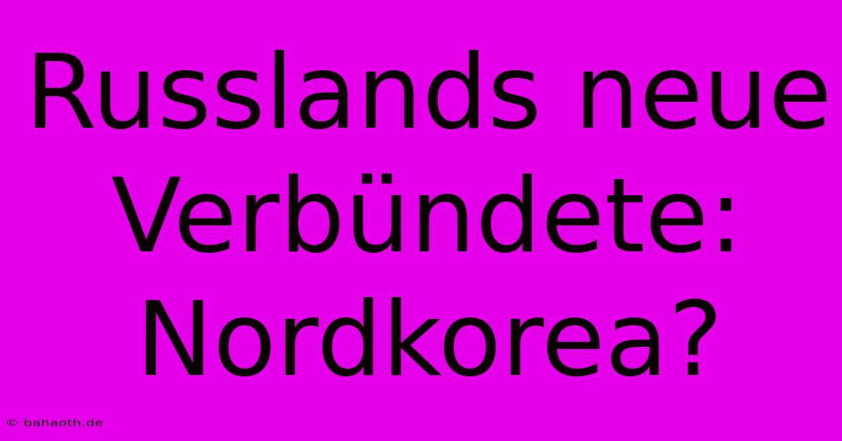 Russlands Neue Verbündete: Nordkorea?