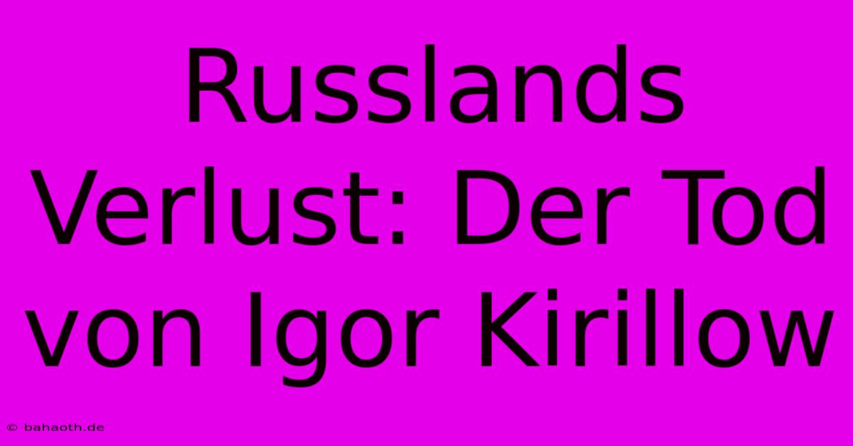 Russlands Verlust: Der Tod Von Igor Kirillow