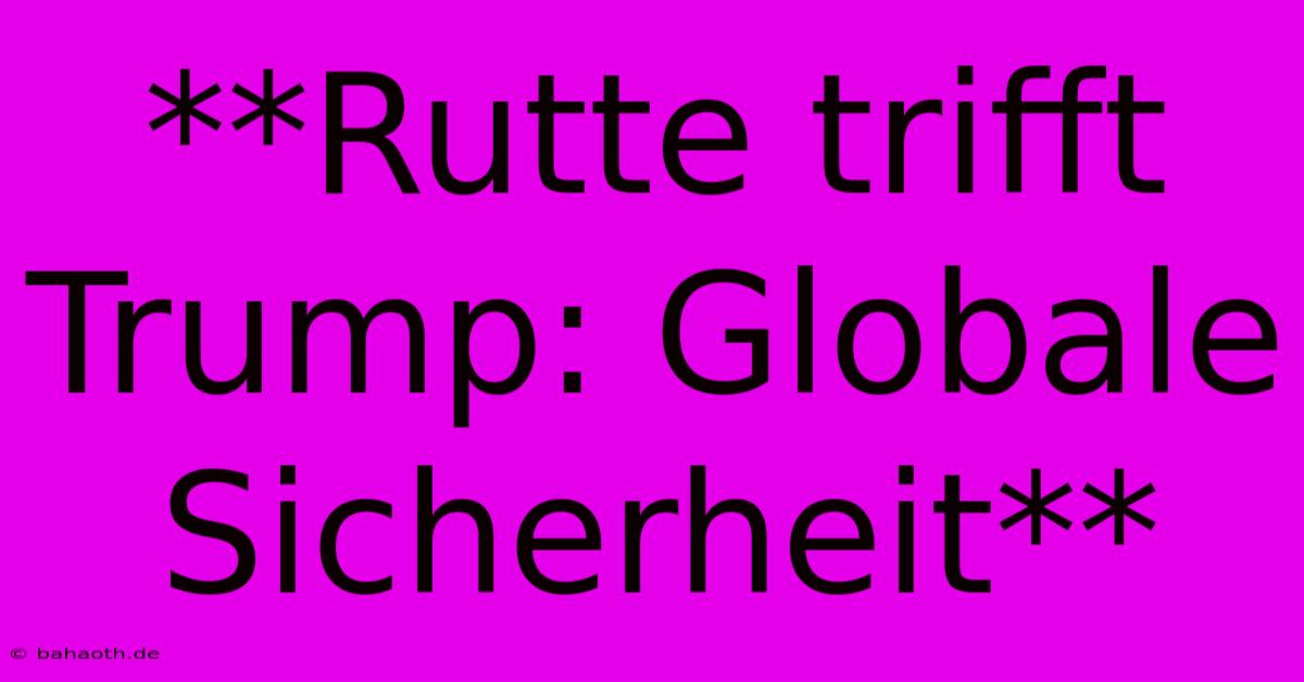 **Rutte Trifft Trump: Globale Sicherheit**