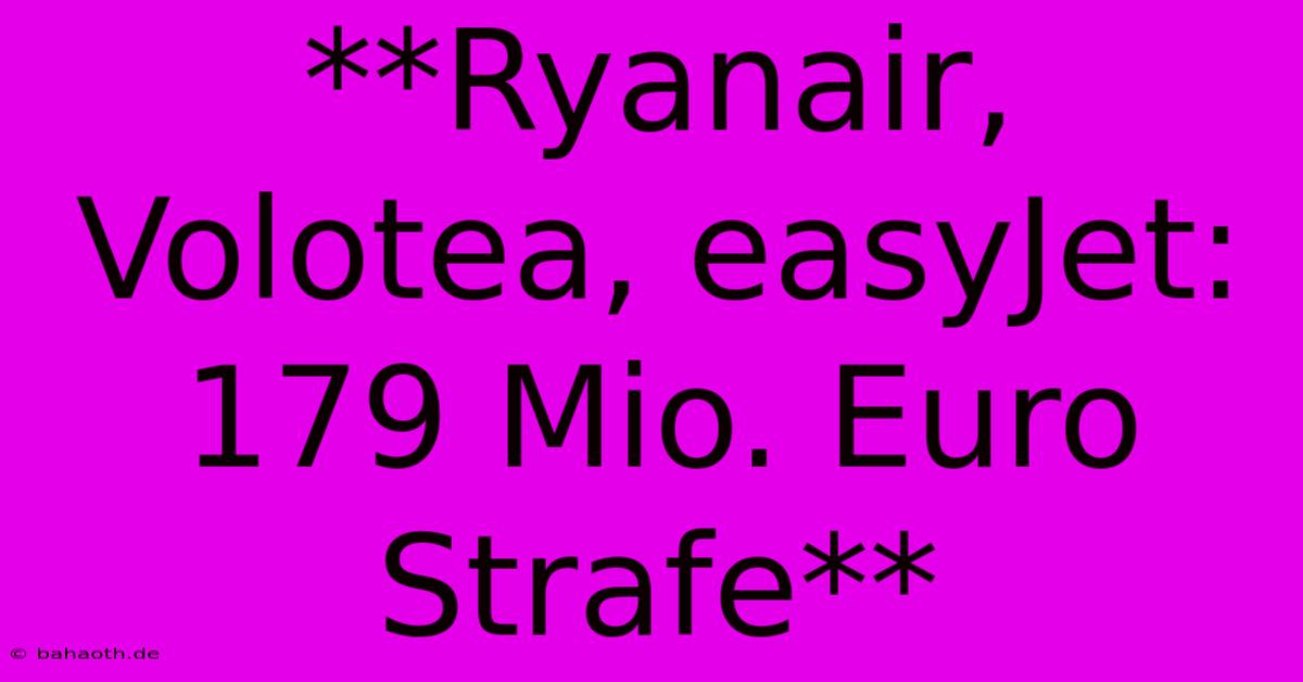 **Ryanair, Volotea, EasyJet: 179 Mio. Euro Strafe**