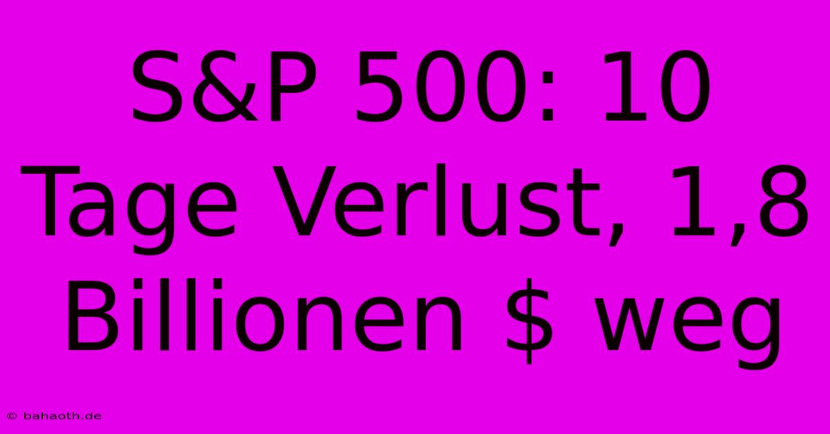 S&P 500: 10 Tage Verlust, 1,8 Billionen $ Weg