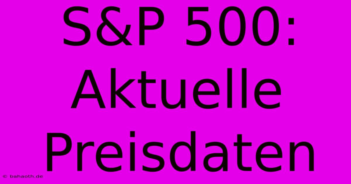 S&P 500:  Aktuelle Preisdaten