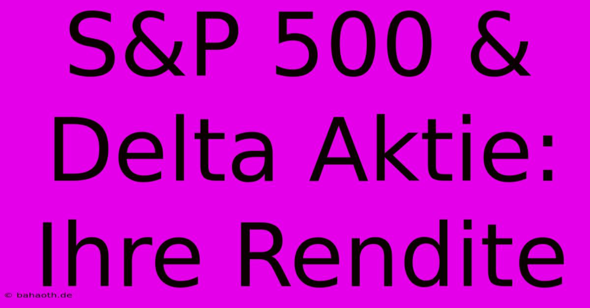 S&P 500 & Delta Aktie: Ihre Rendite