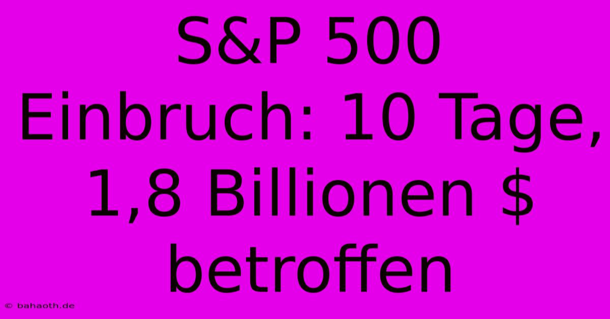 S&P 500 Einbruch: 10 Tage, 1,8 Billionen $ Betroffen