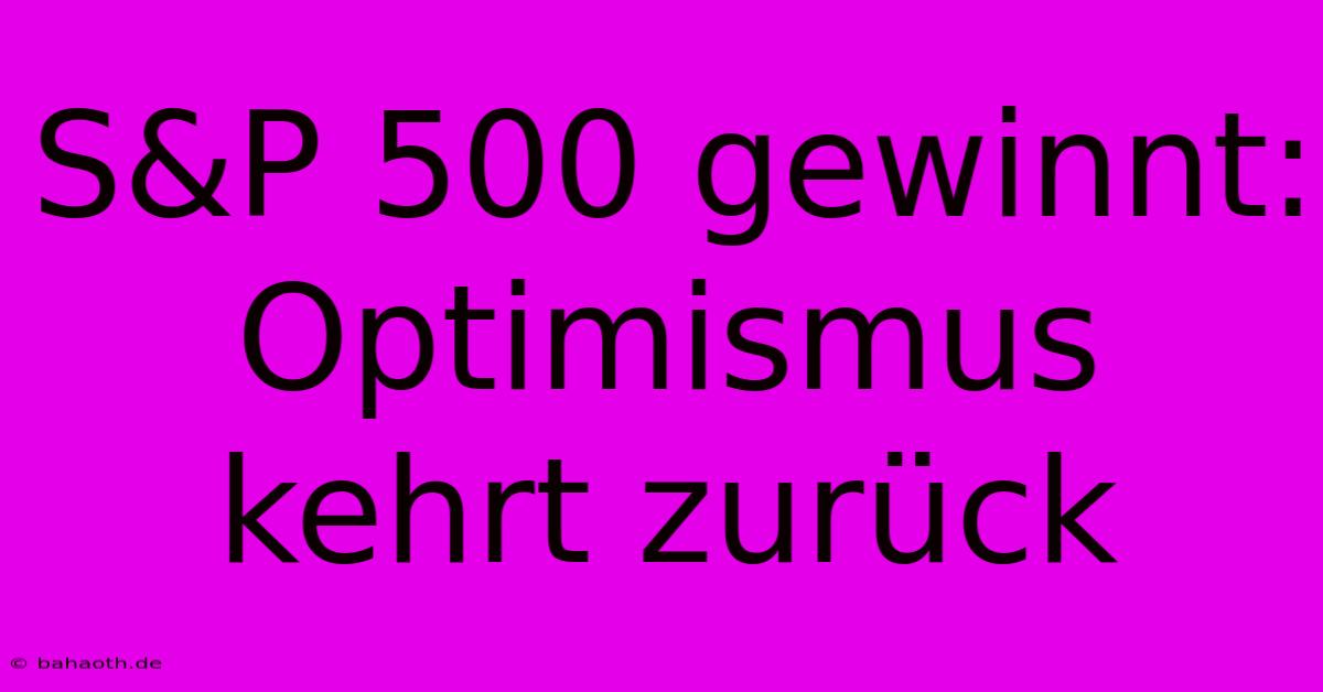 S&P 500 Gewinnt:  Optimismus Kehrt Zurück