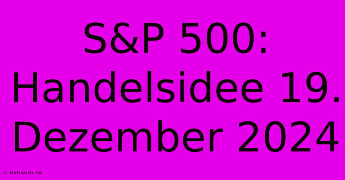 S&P 500: Handelsidee 19. Dezember 2024