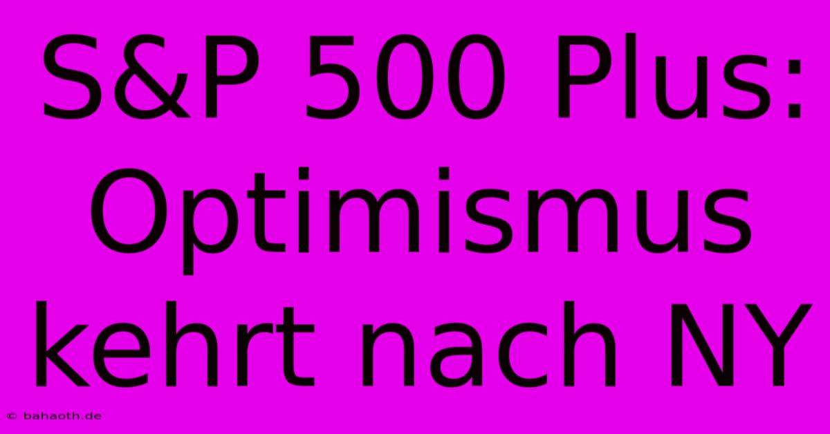 S&P 500 Plus:  Optimismus Kehrt Nach NY