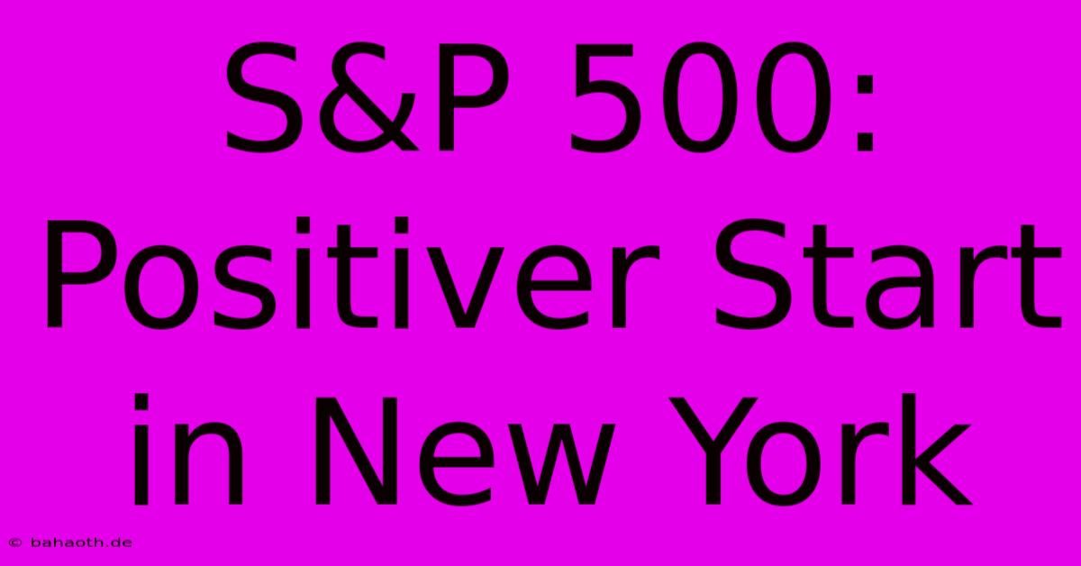 S&P 500: Positiver Start In New York